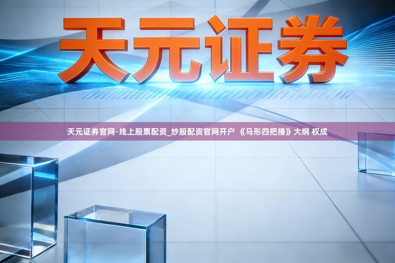 天元证券官网-线上股票配资_炒股配资官网开户 《马形四把捶》大纲 权成