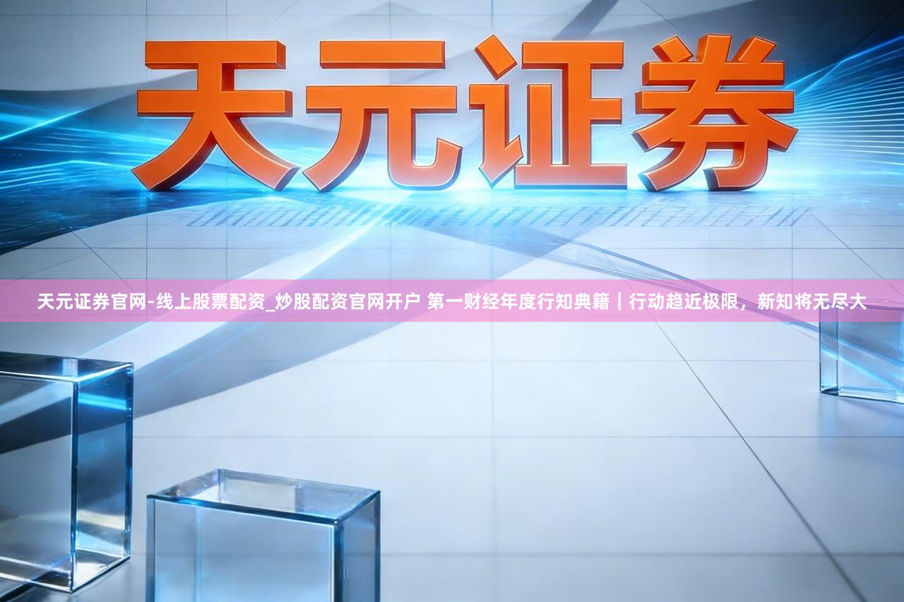 天元证券官网-线上股票配资_炒股配资官网开户 第一财经年度行知典籍｜行动趋近极限，新知将无尽大